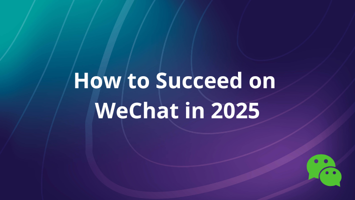 How to Succeed on WeChat in 2025